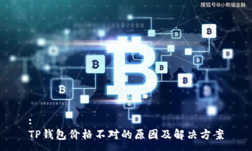 :
TP钱包价格不对的原因及解决方案