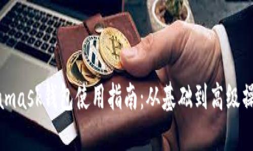 : Metamask钱包使用指南：从基础到高级操作详解
