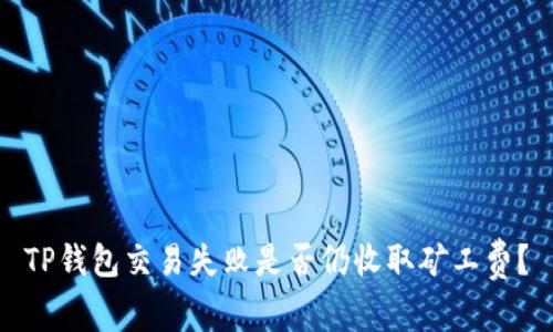 TP钱包交易失败是否仍收取矿工费？