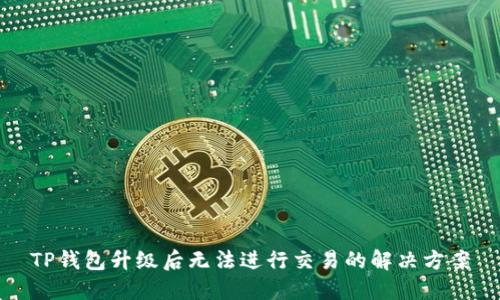 TP钱包升级后无法进行交易的解决方案