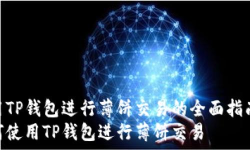   
使用TP钱包进行薄饼交易的全面指南  
如何使用TP钱包进行薄饼交易