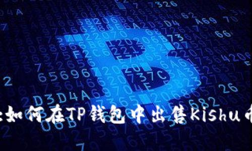 :如何在TP钱包中出售Kishu币