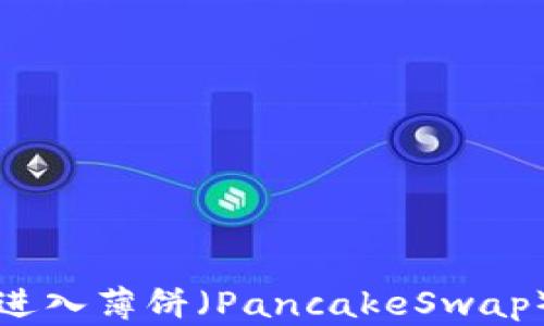 
TP钱包如何进入薄饼（PancakeSwap）的详细指南