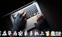 如何在华为安卓手机上下