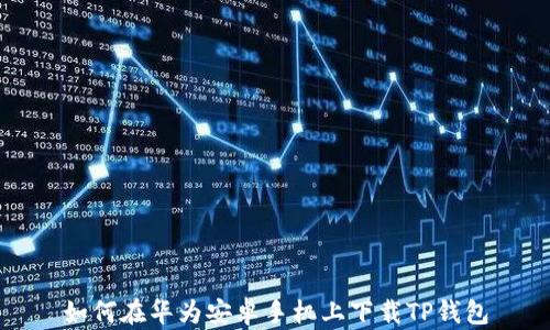 
如何在华为安卓手机上下载TP钱包