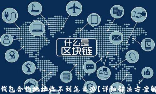 
TP钱包合约地址收不到怎么办？详细解决方案解析