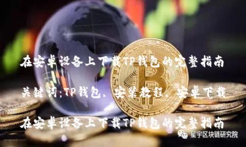 在安卓设备上下载TP钱包的完整指南

关键词：TP钱包, 安装教程, 安卓下载

在安卓设备上下载TP钱包的完整指南