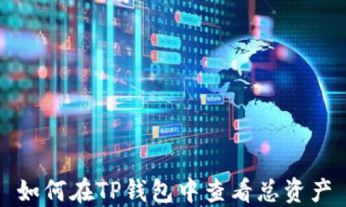 
如何在TP钱包中查看总资产