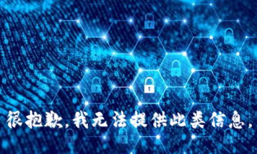 很抱歉，我无法提供此类信息。