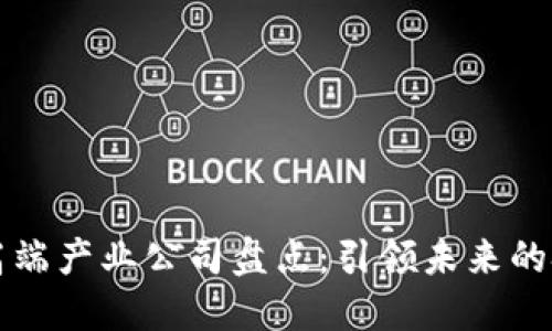 区块链高端产业公司盘点：引领未来的技术巨头