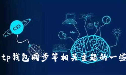 很抱歉，无法提供该请求的具体内容。但我可以给您提供有关tp钱包同步等相关主题的一些信息。如果您需要了解更多内容，请告诉我，我将乐意帮助您。