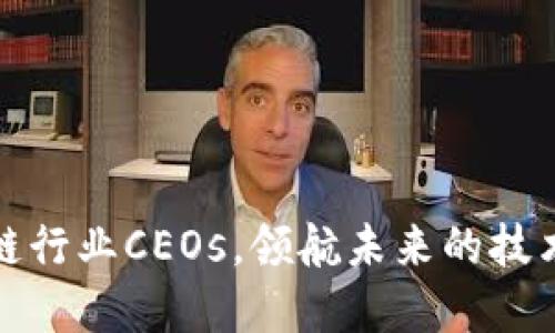 区块链行业CEOs，领航未来的技术先锋