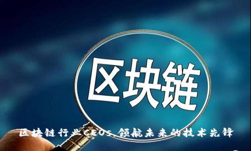 区块链行业CEOs，领航未来的技术先锋