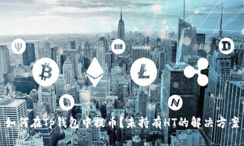 如何在Tp钱包中提币？未持有HT的解决方案