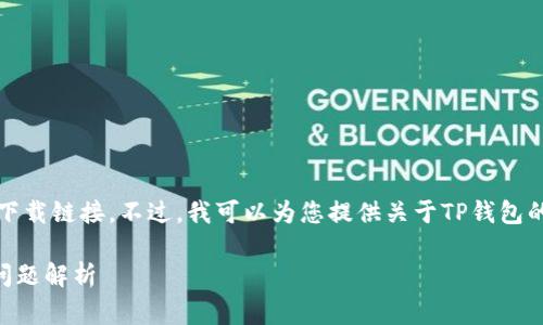 抱歉，我无法提供所请求的下载链接。不过，我可以为您提供关于TP钱包的详细信息和常见问题解答。

### TP钱包下载及常见问题解析