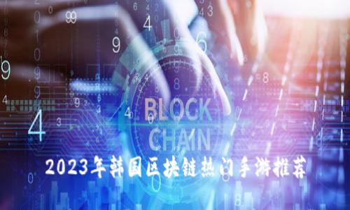 2023年韩国区块链热门手游推荐