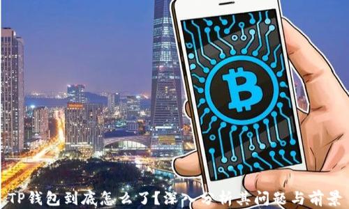 
TP钱包到底怎么了？深入分析其问题与前景