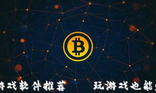 
区块链赚币游戏软件推荐——玩游戏也能赚取数字货币