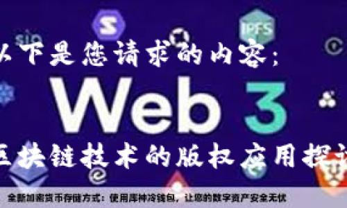 以下是您请求的内容：

 
区块链技术的版权应用探讨