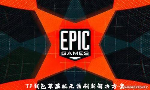 
TP钱包苹果版无法刷新解决方案