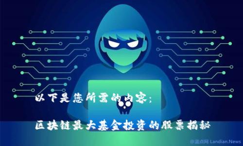 以下是您所需的内容：

区块链最大基金投资的股票揭秘