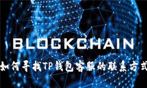 如何寻找TP钱包客服的联系方式