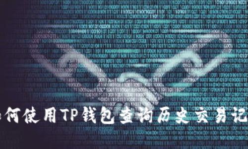 如何使用TP钱包查询历史交易记录