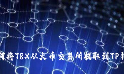 如何将TRX从火币交易所提取到TP钱包