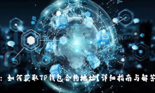 : 如何获取TP钱包合约地址？详细指南与解答