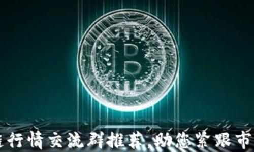 
区块链行情交流群推荐，助您紧跟市场动态