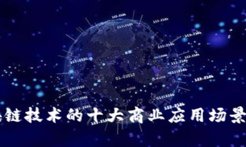 区块链技术的十大商业应用场景解析