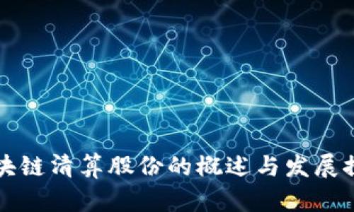 区块链清算股份的概述与发展探讨