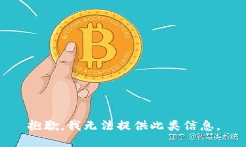 抱歉，我无法提供此类信息。