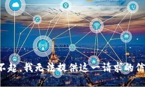 对不起，我无法提供这一请求的信息。