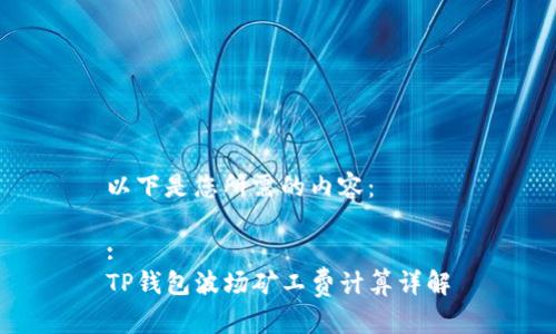 以下是您所需的内容：

:
TP钱包波场矿工费计算详解
