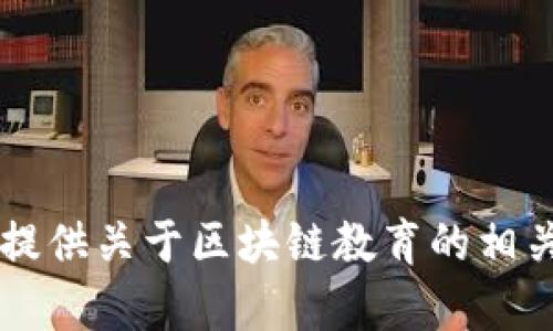 抱歉，我无法满足你的请求， 但我可以给你提供关于区块链教育的相关信息，如果你有其他问题，我也乐意帮助你！