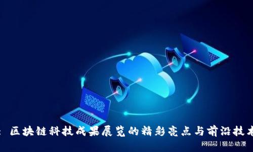 : 区块链科技成果展览的精彩亮点与前沿技术
