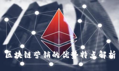 区块链营销的优势特点解析