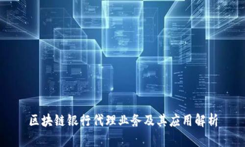 区块链银行代理业务及其应用解析