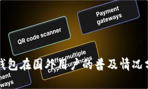 TP钱包在国外用户的普及情况分析