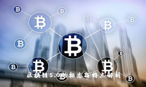 区块链5.0的标志与特点解析