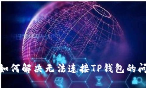 : 如何解决无法连接TP钱包的问题