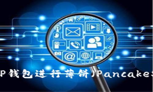 如何使用TP钱包进行薄饼（PancakeSwap）交易