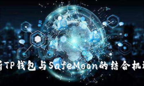 全面解析TP钱包与SafeMoon的结合机遇与挑战