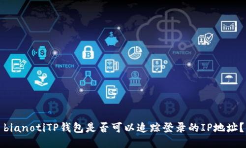 bianotiTP钱包是否可以追踪登录的IP地址？