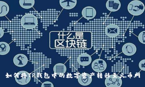 如何将TP钱包中的数字资产转移至火币网