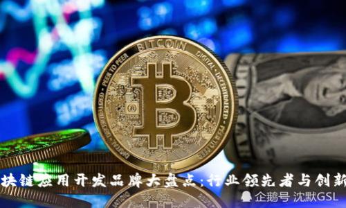 区块链应用开发品牌大盘点：行业领先者与创新者