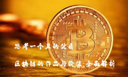 思考一个且的优质

区块链的作品与价值：全面解析