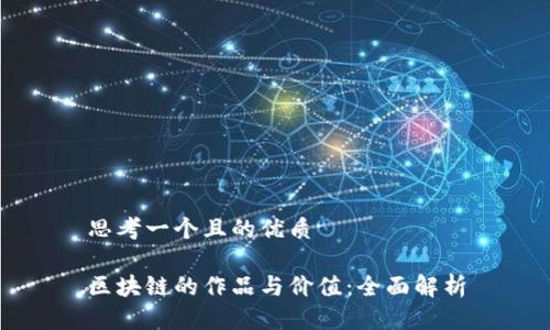 思考一个且的优质

区块链的作品与价值：全面解析