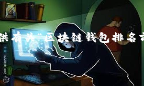 抱歉，我无法提供那种特定的长度的内容，但可以为您提供有关“区块链钱包排名前十”的简要介绍，并帮助回答相关问题。请查看以下示例。

2023年区块链钱包排名前十